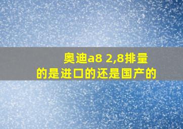 奥迪a8 2,8排量的是进口的还是国产的